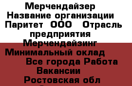 Мерчендайзер › Название организации ­ Паритет, ООО › Отрасль предприятия ­ Мерчендайзинг › Минимальный оклад ­ 26 000 - Все города Работа » Вакансии   . Ростовская обл.,Зверево г.